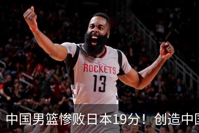 中国男篮惨败日本19分！创造中国男篮队史亚运会最大分差失利