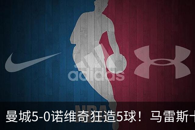 曼城5-0诺维奇狂造5球！马雷斯卡洗白，青训深度曝光