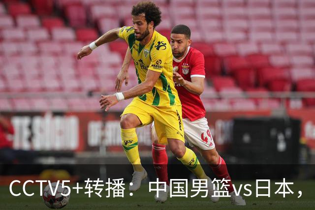 CCTV5+转播：中国男篮vs日本，亚运历史战绩5-1，进决赛或遇韩国
